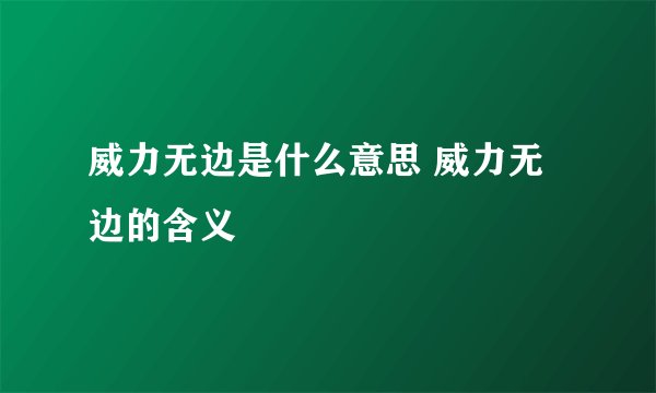 威力无边是什么意思 威力无边的含义