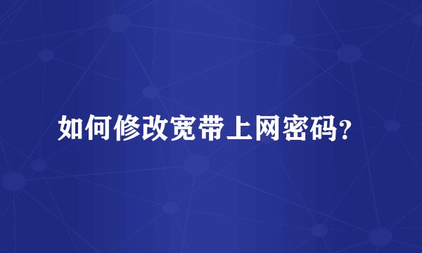 如何修改宽带上网密码？