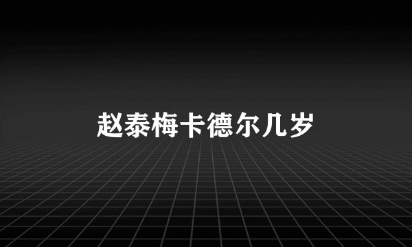 赵泰梅卡德尔几岁