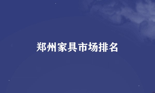 郑州家具市场排名