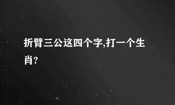 折臂三公这四个字,打一个生肖?