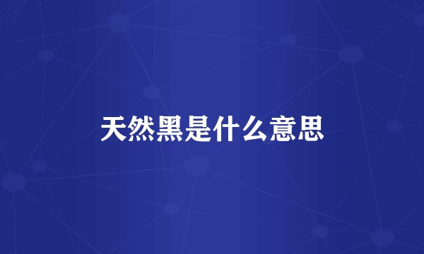 天然黑是什么意思