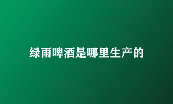 绿雨啤酒是哪里生产的