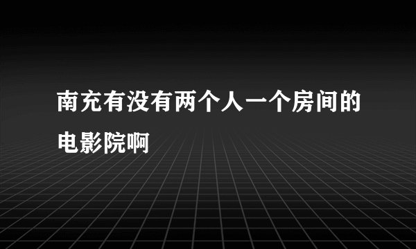 南充有没有两个人一个房间的电影院啊