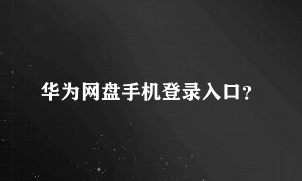 华为网盘手机登录入口?