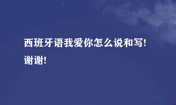 西班牙语我爱你怎么说和写!谢谢!