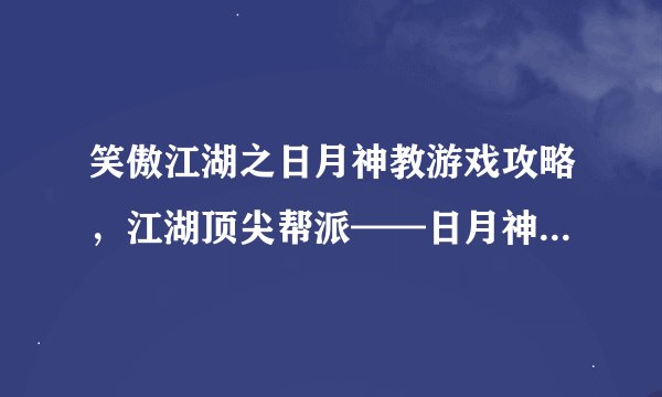 笑傲江湖之日月神教游戏攻略,江湖顶尖帮派——日月神教攻略分享