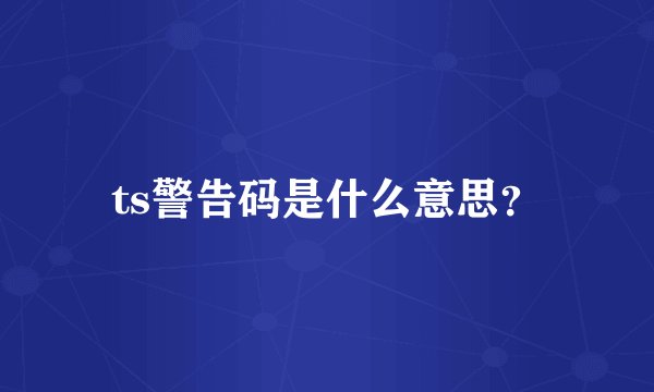 ts警告码是什么意思?