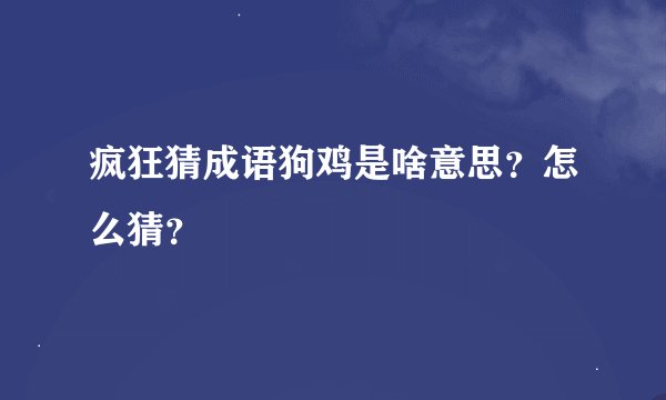 疯狂猜成语狗鸡是啥意思?怎么猜?