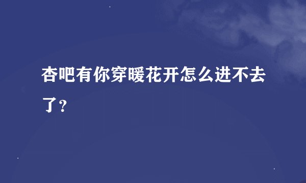 杏吧有你穿暖花开怎么进不去了？
