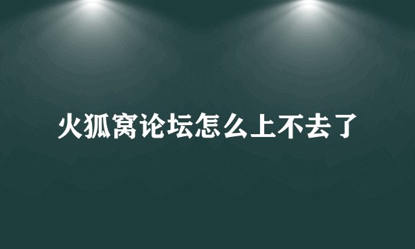 火狐窝论坛怎么上不去了