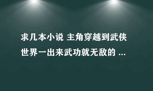 求几本小说 主角穿越到武侠世界一出来武功就无敌的 不要玄幻魔法修仙之内的