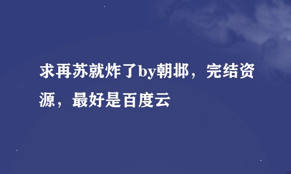 求再苏就炸了by朝邶，完结资源，最好是百度云