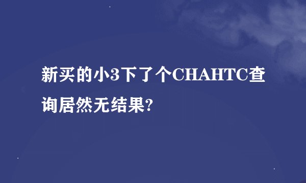 新买的小3下了个CHAHTC查询居然无结果?