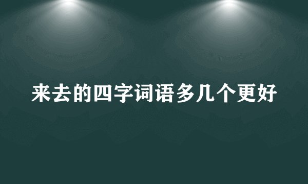 来去的四字词语多几个更好