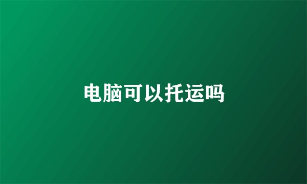 电脑可以托运吗