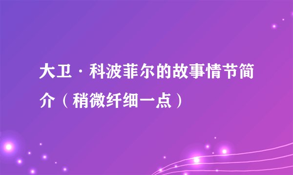 大卫·科波菲尔的故事情节简介(稍微纤细一点)