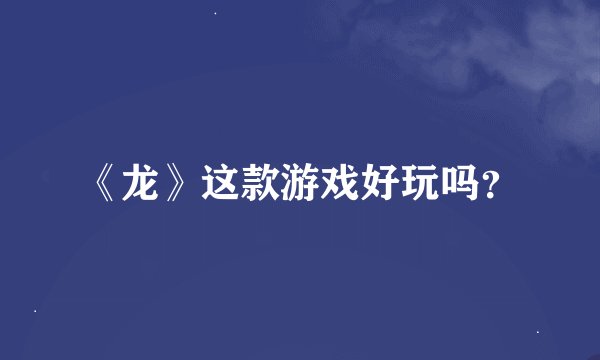《龙》这款游戏好玩吗？