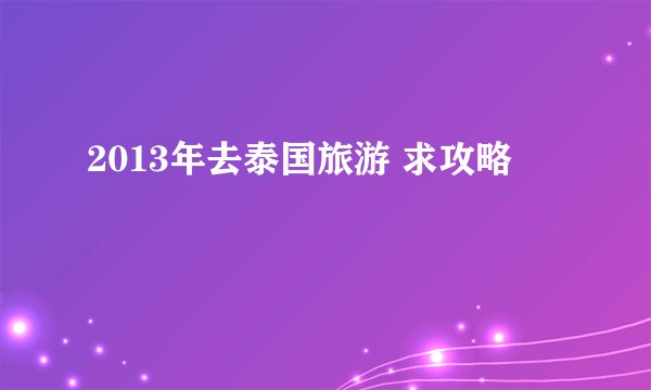 2013年去泰国旅游 求攻略