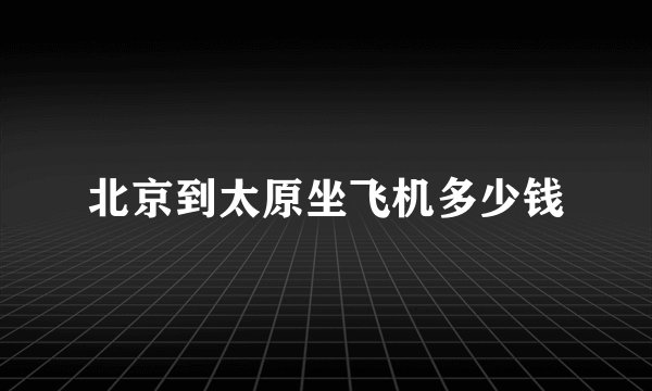 北京到太原坐飞机多少钱