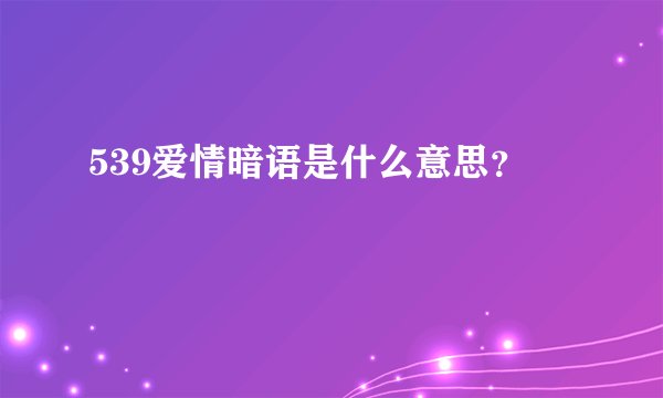 539爱情暗语是什么意思？