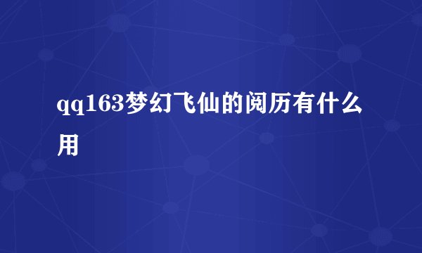 qq163梦幻飞仙的阅历有什么用