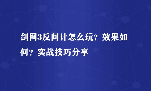 剑网3反间计怎么玩?效果如何?实战技巧分享
