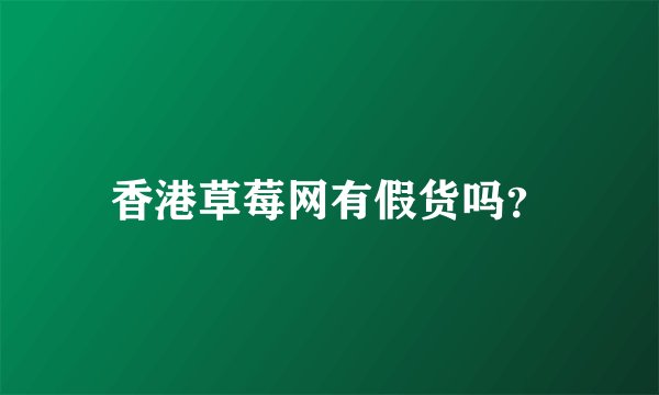 香港草莓网有假货吗？
