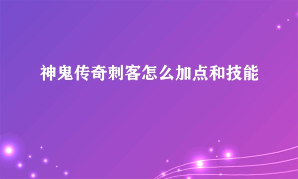 神鬼传奇刺客怎么加点和技能