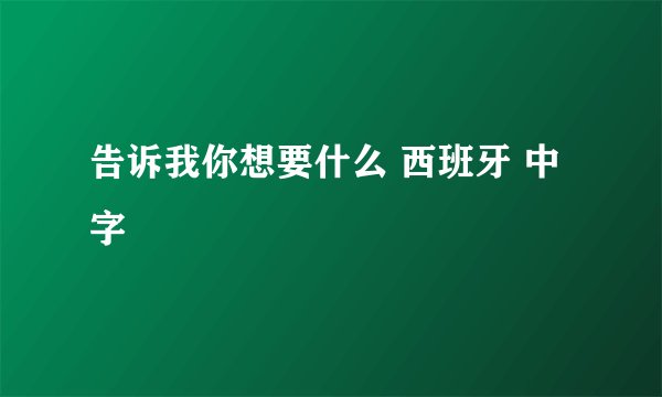 告诉我你想要什么 西班牙 中字