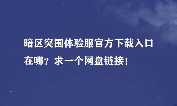 暗区突围体验服官方下载入口在哪？求一个网盘链接！