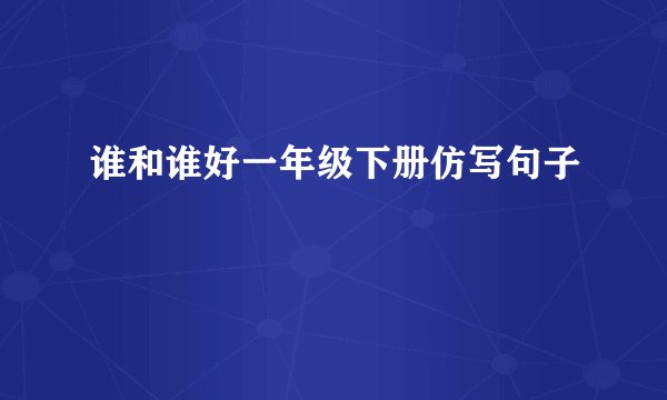 谁和谁好一年级下册仿写句子