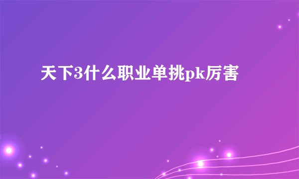 天下3什么职业单挑pk厉害