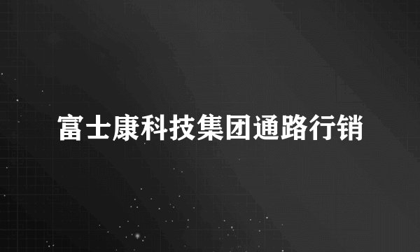 富士康科技集团通路行销