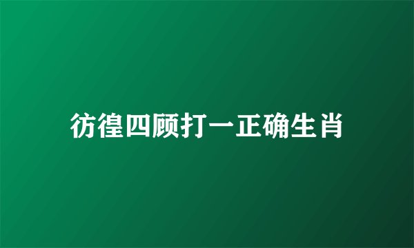 彷徨四顾打一正确生肖