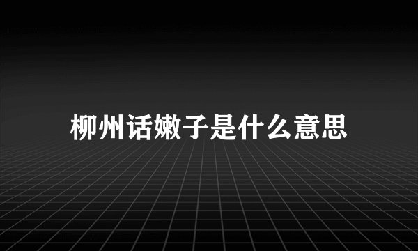 柳州话嫩子是什么意思