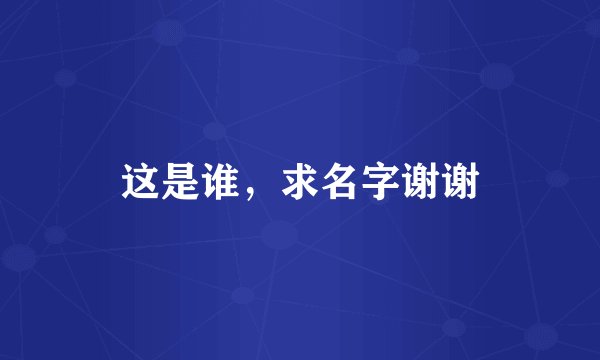 这是谁，求名字谢谢