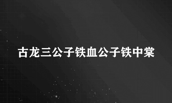 古龙三公子铁血公子铁中棠