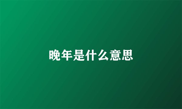 晚年是什么意思