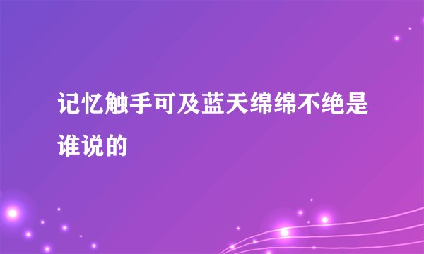 记忆触手可及蓝天绵绵不绝是谁说的