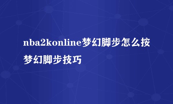 nba2konline梦幻脚步怎么按梦幻脚步技巧