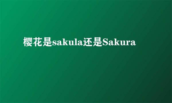 樱花是sakula还是Sakura