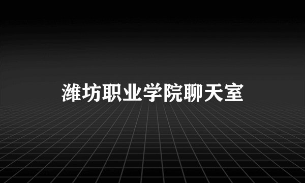 潍坊职业学院聊天室