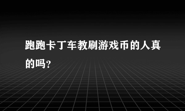 跑跑卡丁车教刷游戏币的人真的吗？
