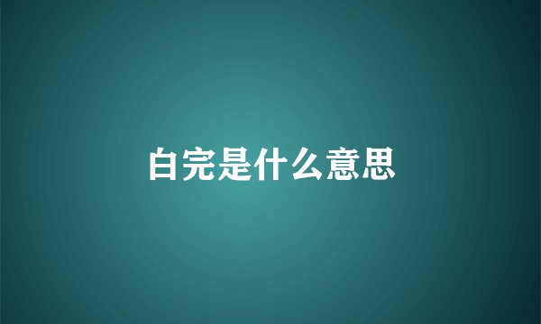 白完是什么意思