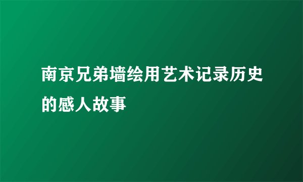 南京兄弟墙绘用艺术记录历史的感人故事