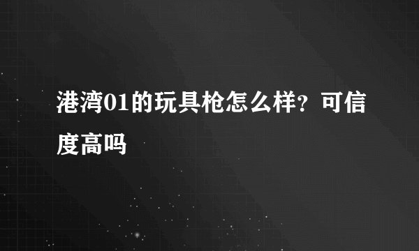 港湾01的玩具枪怎么样？可信度高吗