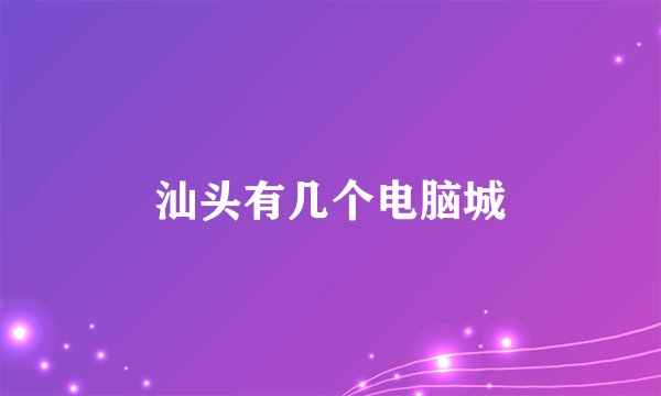 汕头有几个电脑城