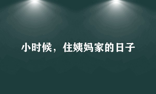 小时候，住姨妈家的日子