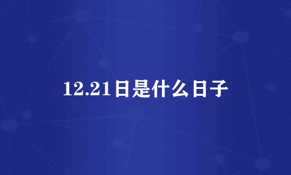 12.21日是什么日子